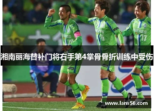 湘南丽海替补门将右手第4掌骨骨折训练中受伤