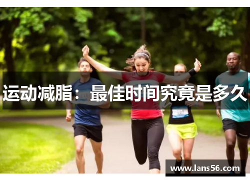 运动减脂：最佳时间究竟是多久