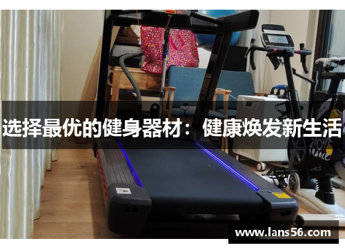选择最优的健身器材：健康焕发新生活