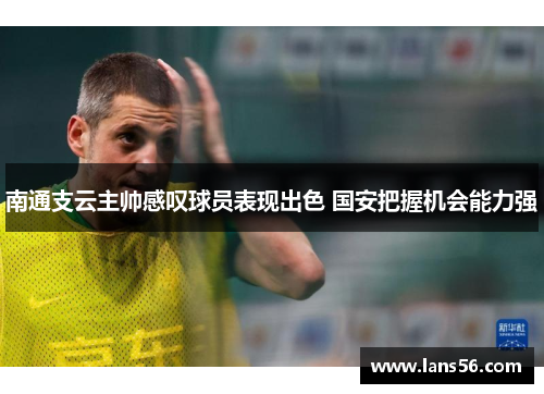 南通支云主帅感叹球员表现出色 国安把握机会能力强