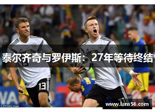 泰尔齐奇与罗伊斯：27年等待终结