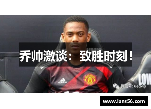 乔帅激谈：致胜时刻！