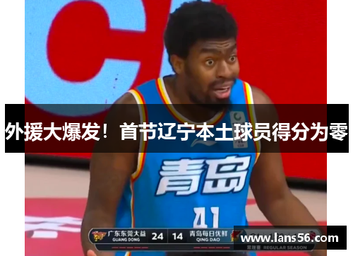 外援大爆发！首节辽宁本土球员得分为零