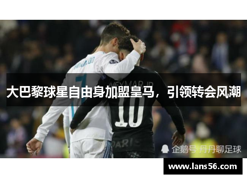 大巴黎球星自由身加盟皇马，引领转会风潮